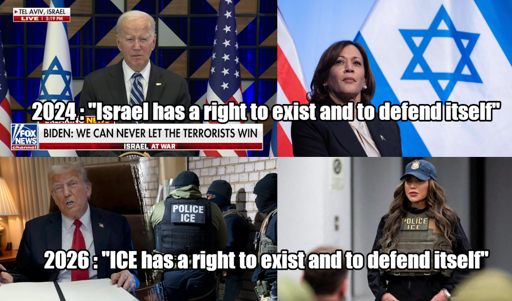 meme with the top half showing Biden and Harris in front of "Israel" flags with text: ' 2024 : "Isreal has a right to exist and defend itself" '; the bottom half shows pictures of Trump, ICE agents and Kristi Noem with text: ' 2026 : "ICE has a right to exist and defend itself" '
