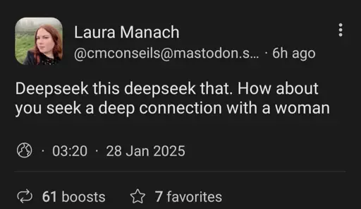 post by @cmconselis@mastodon.social

deepseek this deepseek that. how about you seek a deep connection with a woman