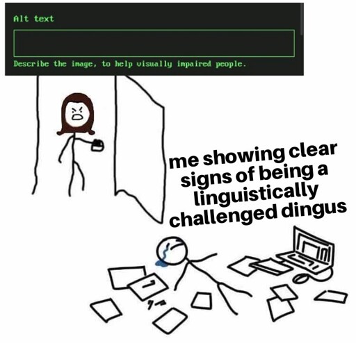 A stick figure walks in the door yelling "alt text: Describe the image, to help visually impared people"  Another stick figure is on the floor crying with text that reads "me showing clear signs of being a linguistically challenged dingus" 
