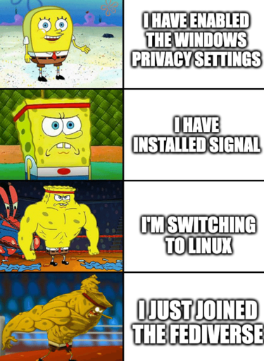 Ackward Spongebob: I have enabled the windows privacy settings. Serious Spongbob: I have installed Signal. Jacked Spongebob I'm switching to linux. Very jacked Spongebob: I just joined the fediverse.