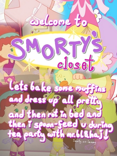images of "Chloes Closet" kids show in background. Target audience for that show are generally little girls. Text says "welcome to Smortys closet! lets bake some muffins and dress up all pretty and then rot in bed and then i spoon-feed u during tea party with mr. blahaj!". Text is white with pink-purple outline. little text in corner says "Smorty on Lemmy" is white.