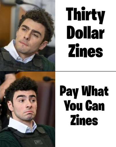 Luigi Mangione meme. In the top panel he's looking undecided, lips pursed. It says "Thirty Dollar Zines". In the bottom panel he's looking like 'this might be OK'. It says "Pay what you can zines."