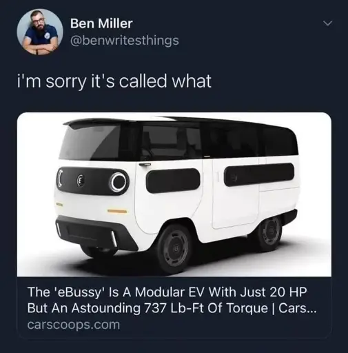 Tweet: "I'm sorry it's called what?" 

Then a hyperlink to an article that has the headline, "the 'eBussy' is a modular EV with just 20 HP but an astounding 737 ft-lb of torque | Cars" 