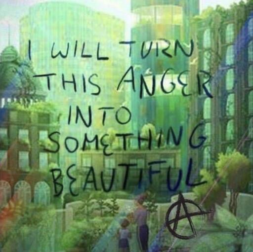hand painted image of beautiful green city, overlayed with the text: "I will turn this anger into something beautiful" and a circled A anarchism sign. 