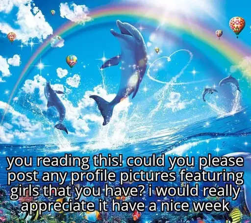 beautiful image of the sea with dolphins jumping, sparkles and shining everywhere, a rainbow, some references to a heart symbol and the caption "you reading this! could you please post any profile pictures featurimg girls you have? i would really appreciate it have a nice week"
