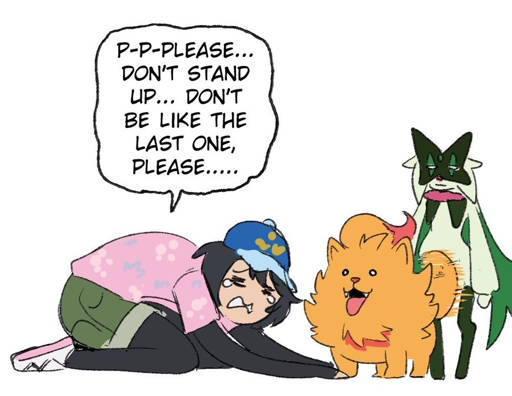 Pokemon Trainer begging new doggo starter "Please, Dont Stand Up, Dont be like the last one, Please"